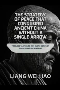 The Strategy of Peace That Conquered Ancient China Without a Single Arrow: Timeless Tactics to Win Every Conflict Through Wisdom Alone