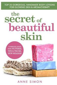 Paperback The Secret Of Beautiful Skin: Top 25 Gorgeous, Handmade Body Lotions For Glowing Skin & Aromatherapy Book