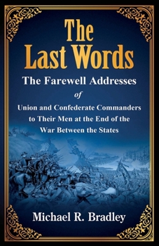 Paperback The Last Words, The Farewell Addresses of Union and Confederate Commanders to Their Men at the End of the War Between the States Book