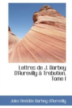Lettres de J Barbey D'Aurevilly ? Trebutien, Tome I