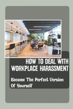 Paperback How To Deal With Workplace Harassment: Become The Perfect Version Of Yourself: How To Reduce The Negative Feelings Book
