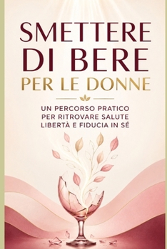 Smettere di bere per le donne: Un percorso pratico per ritrovare salute, libertà e fiducia in sé (Italian Edition)