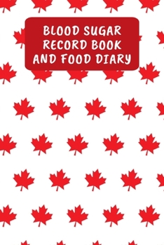 Blood Sugar Record Book And Food Diary: Daily Diabetic Food Journal And Blood Glucose Log - Canada Maple Leaf