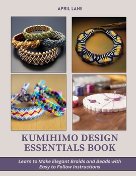Paperback Kumihimo Design Essentials Book: Learn to Make Elegant Braids and Beads with Easy to Follow Instructions Book