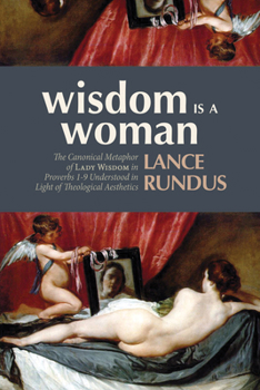 Paperback Wisdom Is a Woman: The Canonical Metaphor of Lady Wisdom in Proverbs 1-9 Understood in Light of Theological Aesthetics Book