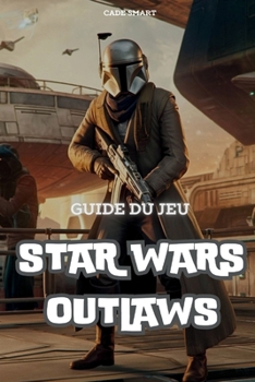 Guide du jeu Star Wars Outlaws: Débloquez des secrets, des tactiques de combat et des conseils d'exploration (French Edition)