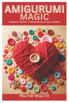 Amigurumi Magic: A Beginner's Guide to Crafting Adorable Crochet Creations