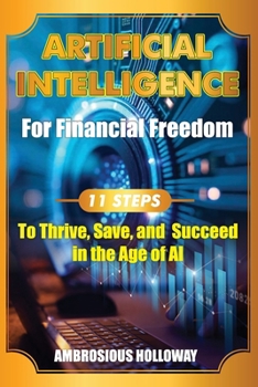 Artificial Intelligence for Financial Freedom: 11 Steps to Thrive, Save, and Succeed in the Age of AI