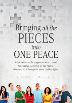 Bringing All the Pieces Into One Peace: Relationships are the purpose we were created. We can love each other, we just have to choose to do it through the gift of the Holy Spirit.