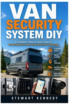 Van Security System DIY: A Complete Step by Step Guide to Protecting Your Van, Gear and Life on the Road (Essential Guides to Crafts and Hobbies: ... and Essential Skills for Everyday Makers)