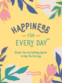 Hardcover Happiness for Every Day: Simple Tips and Uplifting Quotes to Help You Find Joy Book