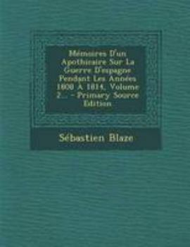 Mémoires D'un Apothicaire Sur La Guerre D'espagne Pendant Les Années 1808 À 1814, Volume 2...
