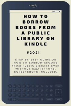 Paperback How to Borrow Books from A Public Library on Kindle: 2021 Step-by-Step Guide on How to Borrow eBooks from Public Library Even Without Smartphone. Scre Book