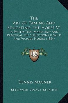 Paperback The Art Of Taming And Educating The Horse V1: A System That Makes Easy And Practical The Subjection Of Wild And Vicious Horses (1884) Book