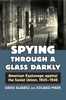 Hardcover Spying Through a Glass Darkly: American Espionage Against the Soviet Union, 1945-1946 Book