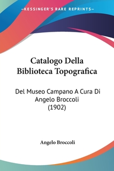 Catalogo Della Biblioteca Topografica: Del Museo Campano A Cura Di Angelo Broccoli (1902)