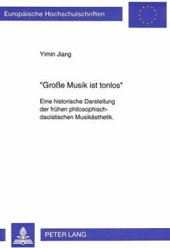 «Große Musik Ist Tonlos»: Eine Historische Darstellung Der Fruehen Philosophisch-Daoistischen Musikaesthetik.- Mit Einem Ausblick Auf Die Idee D