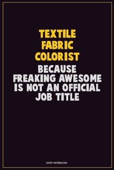 Paperback Textile Fabric Colorist, Because Freaking Awesome Is Not An Official Job Title: Career Motivational Quotes 6x9 120 Pages Blank Lined Notebook Journal Book
