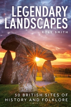 Legendary Landscapes : 50 British Sites of History and Folklore