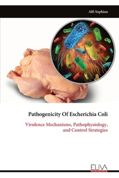 Pathogenicity Of Escherichia Coli: Virulence Mechanisms, Pathophysiology, and Control Strategies
