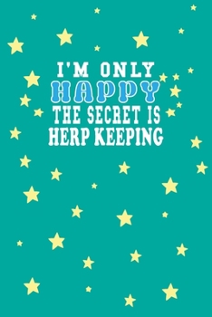 I m Only Happy The Secret Is Herp keeping Notebook Lovers Gift: Lined Notebook / Journal Gift, 120 Pages, 6x9, Soft Cover, Matte Finish