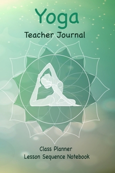 Yoga Teacher Journal Class Planner Lesson Sequence Notebook.: Yoga Teacher Planner Notebook.| Yoga Teacher Class Planner.| Gift For Christmas, Birthday, Valentine’s Day.| Beautiful Yoga Cover.