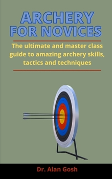Paperback Archery For Novices: The Ultimate And Master Class Guide To Amazing Archery Skills, Tactics And Techniques Book