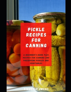 Pickle Recipes for Canning: A Beginner’s Guide Plus Recipes for Canning and Preserving Pickles and Vegetables