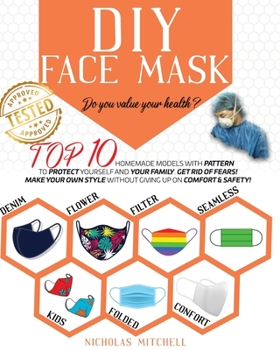 DIY Face Mask: Do you value your health? Top 10 Homemade Models With Pattern to Protect Yourself and Your Family. Get Rid of Fears! Make Your Own Style Without Giving Up On Comfort & Safety