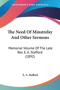 The Need of Minstrelsy: And Other Sermons ; Memorial Volume of the Late Rev. E. A. Stafford