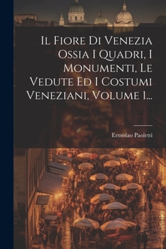 Paperback Il Fiore Di Venezia Ossia I Quadri, I Monumenti, Le Vedute Ed I Costumi Veneziani, Volume 1... [Italian] Book