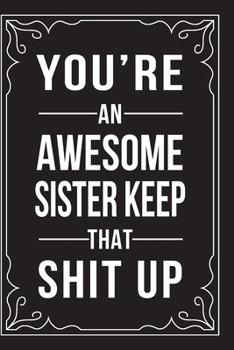 YOU'RE AN AWESOME SISTER KEEP THAT SHIT UP: This 6"X9" journal features funny relationship quotes, makes great gift idea for Valentines Day, or Anniversary, 6"X9" 100 pages.