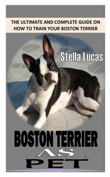 Paperback Boston Terrier as Pet: The Ultimate and Complete Guide on How to Train Your Boston Terrier Book