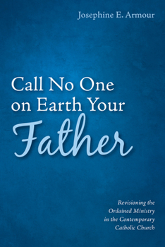Paperback Call No One on Earth Your Father: Revisioning the Ordained Ministry in the Contemporary Catholic Church Book
