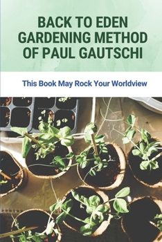 Back To Eden Gardening Method Of Paul Gautschi: This Book May Rock Your Worldview: Gardening Method Of Paul Gautschi