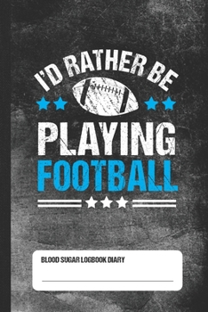 I'd Rather Be Playing Football - Blood Sugar Logbook Diary: Daily Glucose Tracker