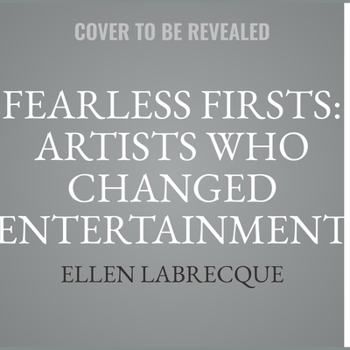 Fearless Firsts: Artists Who Changed Entertainment: 50+ Entertainers Who Overcame the Odds