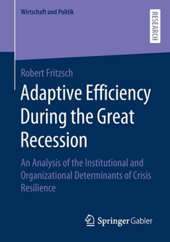 Adaptive Efficiency During the Great Recession: An Analysis of the Institutional and Organizational Determinants of Crisis Resilience (Wirtschaft und Politik)