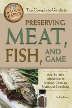 Paperback The Complete Guide to Preserving Meat, Fish, and Game: Step-By-Step Instructions to Freezing, Canning, Curing, and Smoking Book