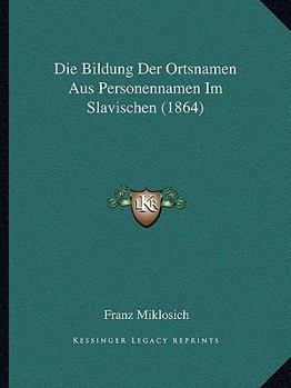 Die Bildung Der Ortsnamen Aus Personennamen Im Slavischen (1864)