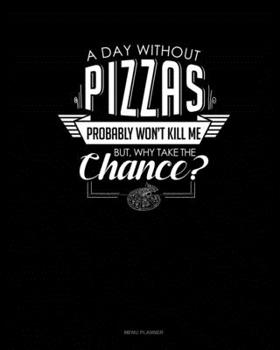 Paperback A Day Without Pizzas Probably Won't Kill Me. But Why Take The Chance.: Menu Planner Book