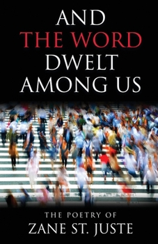 And The Word Dwelt Among Us: The Poetry of Zane St. Juste