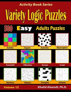 Paperback Variety Logic Puzzles: 500 Easy Adults Puzzles (Suguru, Futoshiki, Arrows, Mathrax, Hakyuu, Straights, Fillomino, Sudoku, Sutoreto, Skyscrapers, Creek Book