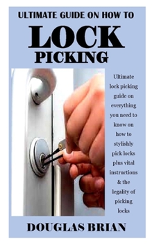 Paperback ULTIMATE GUIDE ON HOW TO LOCK PICKING: Ultimate lock picking guide on everything you need to know on how to stylishly pick locks plus vital instructions & the legality of picking locks Book