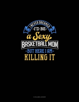 Paperback I Never Dreamed I'd Be A Sexy Basketball Mom But Here I Am Killing It: 3 Column Ledger Book