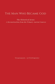 The Man Who Became God: The Historical Jesus: A Reconstruction from the Primary Ancient Sources