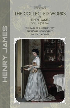 The Collected Works of Henry James, Vol. 21 (of 24): The Diary of a Man of Fifty; The Figure in the Carpet; The Jolly Corner