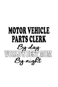 Motor Vehicle Parts Clerk By Day World's Best Mom By Night: Unique Motor Vehicle Parts Clerk Notebook, Motor Vehicle Parts Assistant Journal Gift, ... | 6 x 9 Compact Size, 109 Blank Lined Pages
