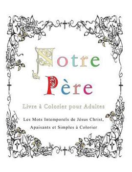 Paperback Notre Pere: Livre a Colorier pour Adultes: Les Mots Intemporels de Jesus Christ, Apaisants et Simples a Colorier Book