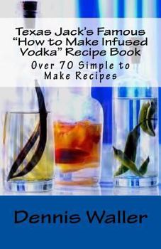 Paperback Texas Jack's Famous "How to Make Infused Vodka" Recipe Book: Over 70 Simple to M Book